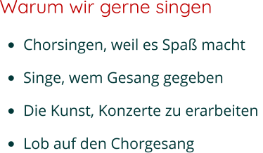 Warum wir gerne singen •	Chorsingen, weil es Spaß macht  •	Singe, wem Gesang gegeben  •	Die Kunst, Konzerte zu erarbeiten  •	Lob auf den Chorgesang