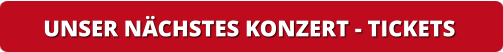 UNSER NÄCHSTES KONZERT - TICKETS   UNSER NÄCHSTES KONZERT - TICKETS
