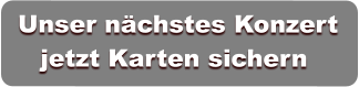 Unser nächstes Konzert  jetzt Karten sichern  Unser nächstes Konzert  jetzt Karten sichern
